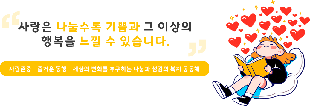 사랑은 나눌수록 기쁨과 그 이상의 행복을 느낄 수 있습니다. 아름다운 세상을 만들어가는 행복한 사람들의 만남
