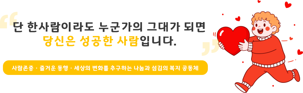 단 한사람이라도 누군가의 그대가 되면 당신은 성공한 사람입니다. 아름다운 세상을 만들어가는 행복한 사람들의 만남